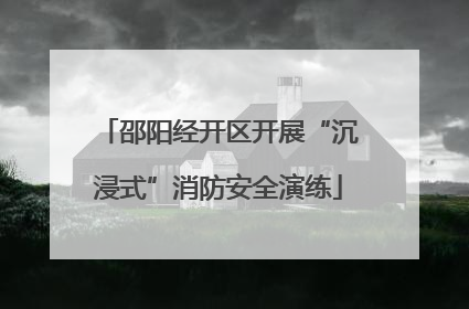 邵阳经开区开展“沉浸式”消防安全演练