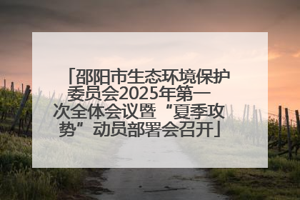邵阳市生态环境保护委员会2025年第一次全体会议暨“夏季攻势”动员部署会召开