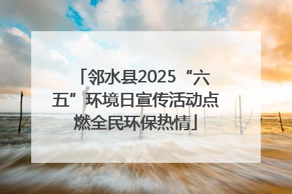 邻水县2025“六五”环境日宣传活动点燃全民环保热情
