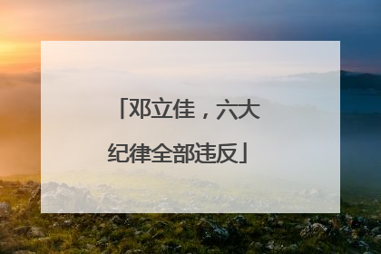 邓立佳，六大纪律全部违反