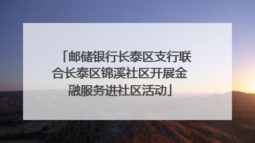邮储银行长泰区支行联合长泰区锦溪社区开展金融服务进社区活动