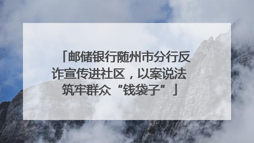 邮储银行随州市分行反诈宣传进社区，以案说法筑牢群众“钱袋子”