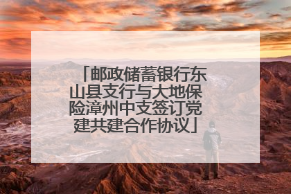 邮政储蓄银行东山县支行与大地保险漳州中支签订党建共建合作协议