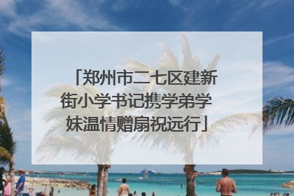 郑州市二七区建新街小学书记携学弟学妹温情赠扇祝远行
