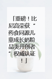 重磅！比尼高荣获“药食同源儿童成长奶粉品类开创者”权威认证！