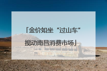 金价如坐“过山车” 搅动南昌消费市场
