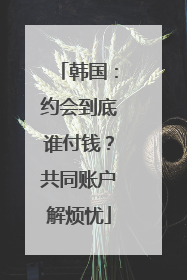 韩国：约会到底谁付钱？共同账户解烦忧