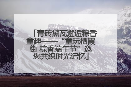 青砖黛瓦邂逅粽香童趣——“童玩栖霞街 粽香端午节”邀您共织时光记忆