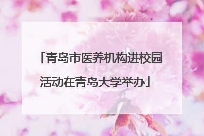 青岛市医养机构进校园活动在青岛大学举办