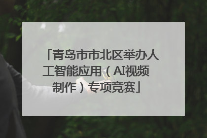 青岛市市北区举办人工智能应用（AI视频制作）专项竞赛