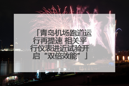 青岛机场跑道运行再提速 相关平行仪表进近试验开启“双倍效能”