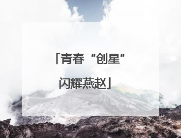 青春“创星” 闪耀燕赵