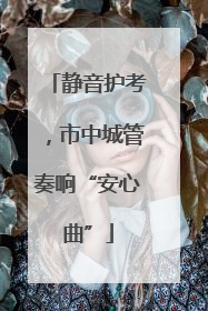 静音护考，市中城管奏响“安心曲”