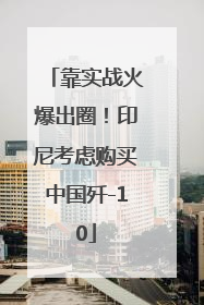 靠实战火爆出圈！印尼考虑购买中国歼-10