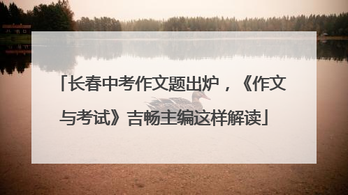 长春中考作文题出炉，《作文与考试》吉畅主编这样解读