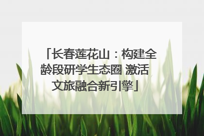 长春莲花山：构建全龄段研学生态圈 激活文旅融合新引擎