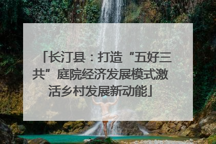 长汀县：打造“五好三共”庭院经济发展模式激活乡村发展新动能