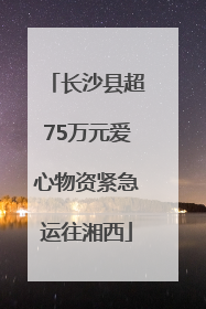 长沙县超75万元爱心物资紧急运往湘西