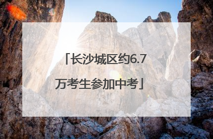 长沙城区约6.7万考生参加中考