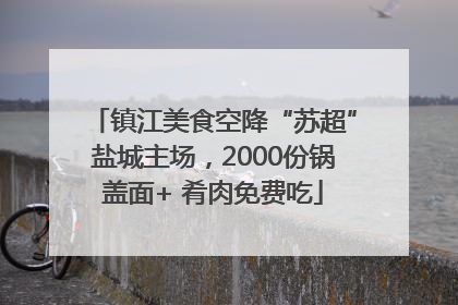 镇江美食空降“苏超”盐城主场，2000份锅盖面+ 肴肉免费吃