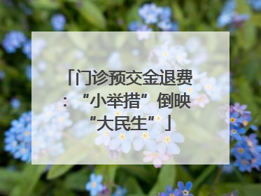 门诊预交金退费：“小举措”倒映“大民生”