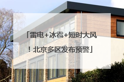 雷电+冰雹+短时大风！北京多区发布预警