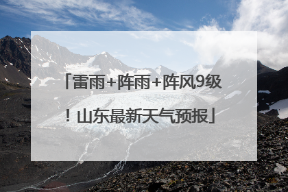 雷雨+阵雨+阵风9级！山东最新天气预报