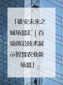 雄安未来之城场景汇｜百项前沿技术展示智慧农业新场景