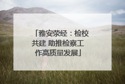 雅安荥经：检校共建 助推检察工作高质量发展