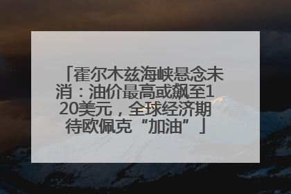 霍尔木兹海峡悬念未消：油价最高或飙至120美元，全球经济期待欧佩克“加油”