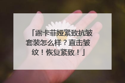 露卡菲娅紧致抗皱套装怎么样？直击皱纹！恢复紧致！