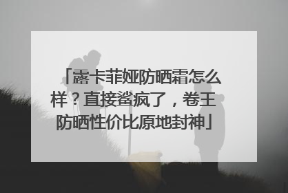 露卡菲娅防晒霜怎么样？直接鲨疯了，卷王防晒性价比原地封神
