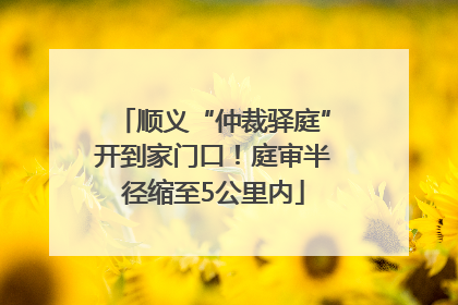顺义“仲裁驿庭”开到家门口！庭审半径缩至5公里内
