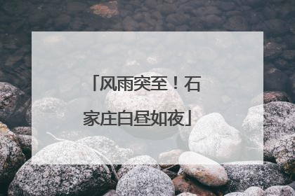 风雨突至！石家庄白昼如夜