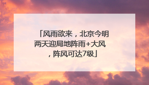 风雨欲来，北京今明两天迎局地阵雨+大风，阵风可达7级