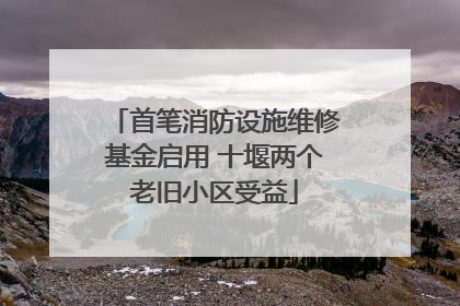 首笔消防设施维修基金启用 十堰两个老旧小区受益