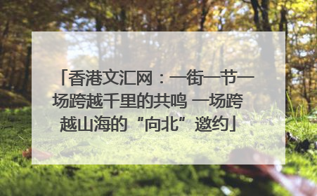 香港文汇网：一街一节一场跨越千里的共鸣 一场跨越山海的“向北”邀约