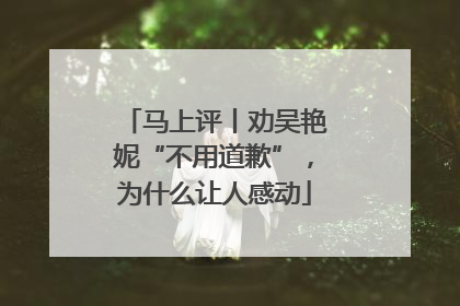 马上评丨劝吴艳妮“不用道歉”，为什么让人感动