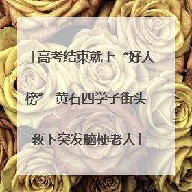 高考结束就上“好人榜” 黄石四学子街头救下突发脑梗老人