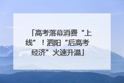 高考落幕消费“上线”！泗阳“后高考经济”火速升温