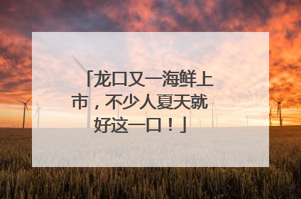 龙口又一海鲜上市，不少人夏天就好这一口！