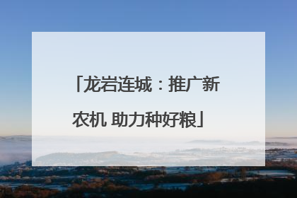 龙岩连城：推广新农机 助力种好粮