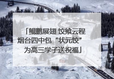 鲲鹏展翅 饺飨云程 烟台四中包“状元饺” 为高三学子送祝福