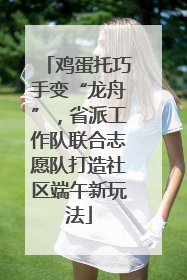 鸡蛋托巧手变“龙舟”，省派工作队联合志愿队打造社区端午新玩法