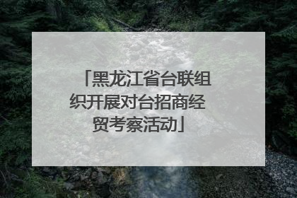 黑龙江省台联组织开展对台招商经贸考察活动