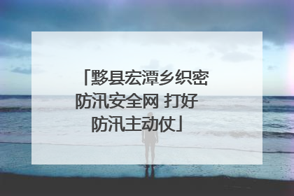 黟县宏潭乡织密防汛安全网 打好防汛主动仗