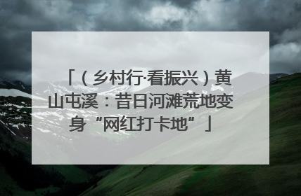（乡村行·看振兴）黄山屯溪：昔日河滩荒地变身“网红打卡地”