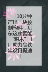 10分钟产出一块预制构件，启东这座智能“积木”工厂助力高铁建设再提速