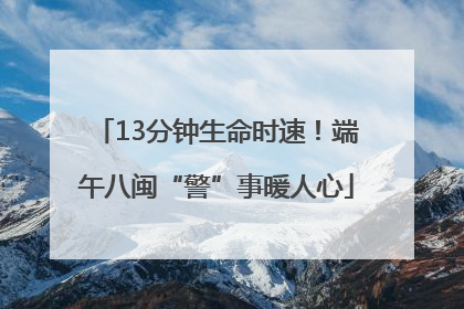 13分钟生命时速！端午八闽“警”事暖人心