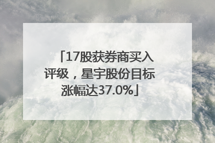 17股获券商买入评级，星宇股份目标涨幅达37.0%